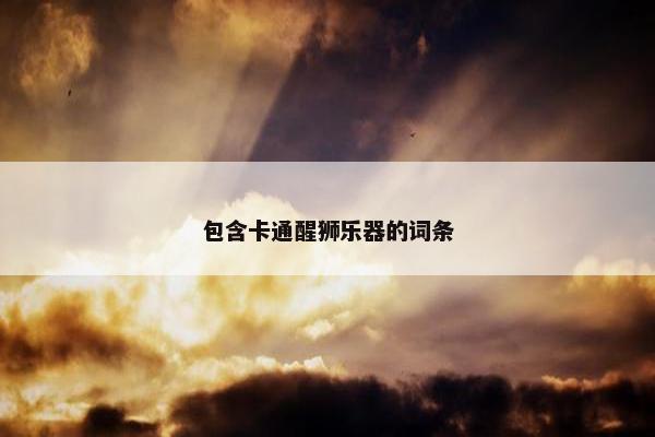 包含卡通醒狮乐器的词条 包含卡通醒狮乐器的词条