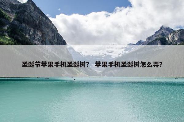 圣诞节苹果手机圣诞树？ 苹果手机圣诞树怎么弄？