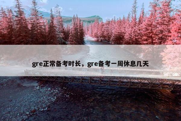 gre正常备考时长,gre备考一周休息几天 gre正常备考时长,gre备考一周休息几天