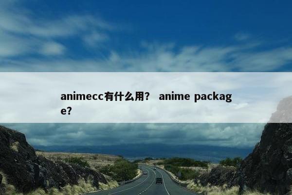 animecc有什么用? anime package? animecc有什么用? anime package?
