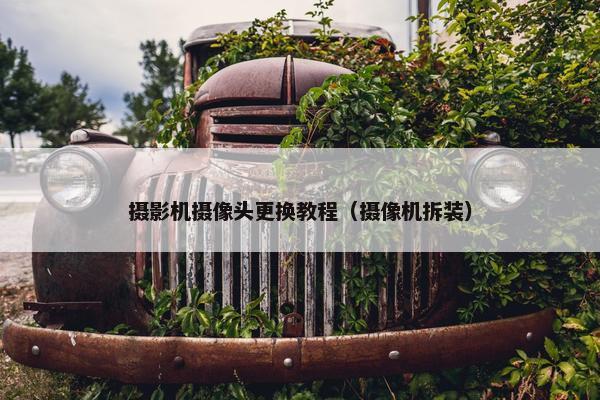 摄影机摄像头更换教程（摄像机拆装）