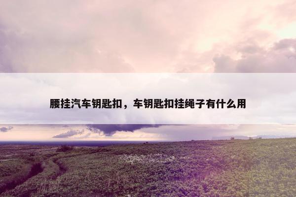 腰挂汽车钥匙扣，车钥匙扣挂绳子有什么用