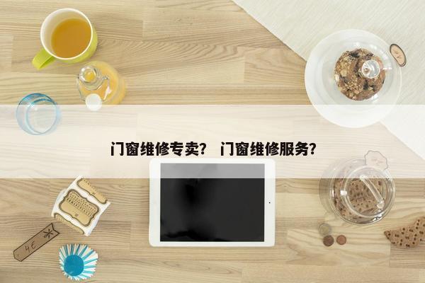 门窗维修专卖? 门窗维修服务? 门窗维修专卖? 门窗维修服务?