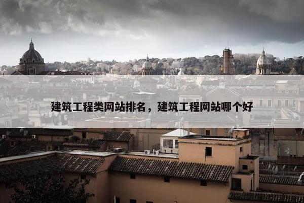 建筑工程类网站排名,建筑工程网站哪个好 建筑工程类网站排名,建筑工程网站哪个好