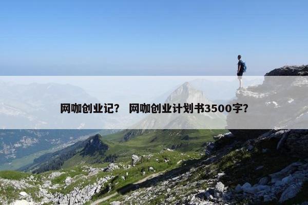 网咖创业记？ 网咖创业计划书3500字？