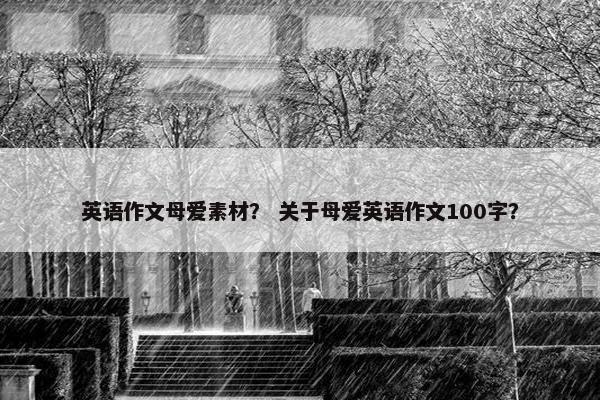 英语作文母爱素材？ 关于母爱英语作文100字？