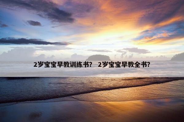2岁宝宝早教训练书？ 2岁宝宝早教全书？