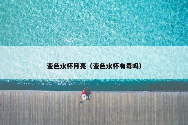 变色水杯月亮(变色水杯有毒吗) 变色水杯月亮(变色水杯有毒吗)