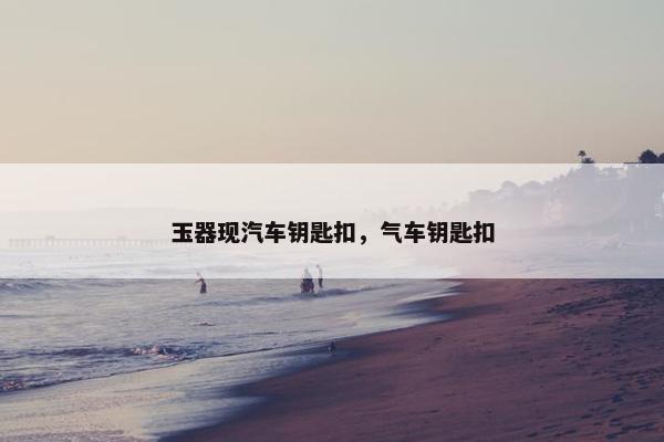 玉器现汽车钥匙扣，气车钥匙扣