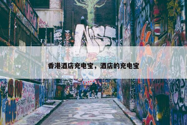 香港酒店充电宝，酒店的充电宝