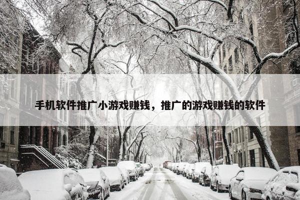 手机软件推广小游戏赚钱，推广的游戏赚钱的软件