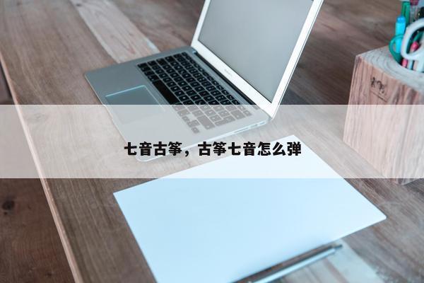 七音古筝，古筝七音怎么弹
