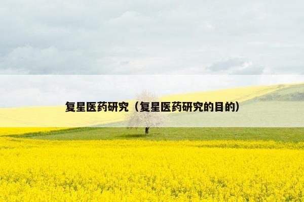 复星医药研究（复星医药研究的目的）