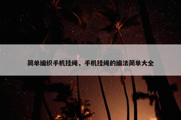 简单编织手机挂绳，手机挂绳的编法简单大全