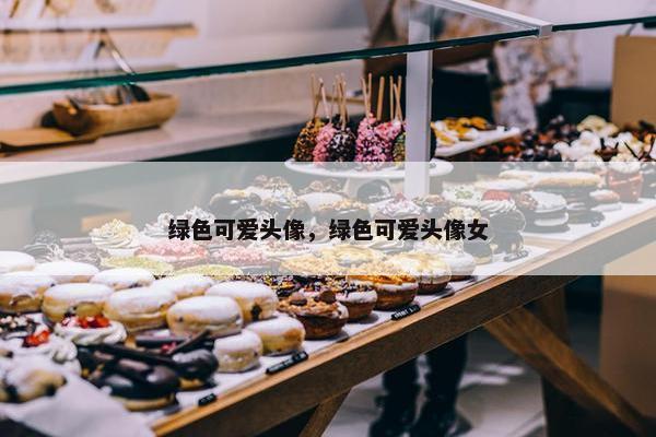 绿色可爱头像，绿色可爱头像女