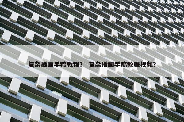 复杂插画手稿教程？ 复杂插画手稿教程视频？