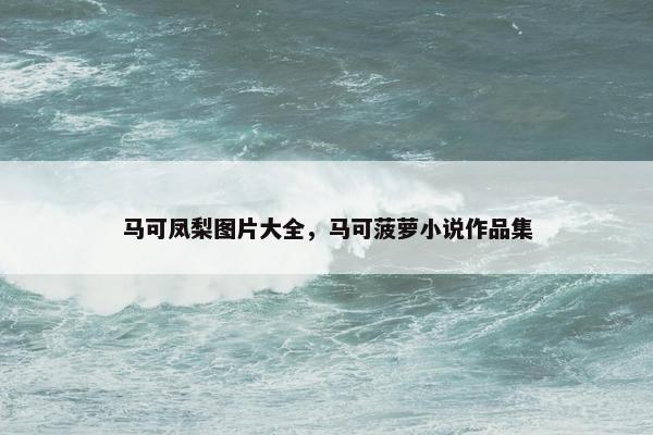 马可凤梨图片大全，马可菠萝小说作品集