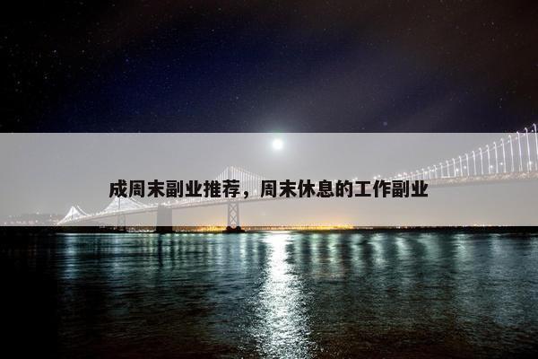 成周末副业推荐，周末休息的工作副业
