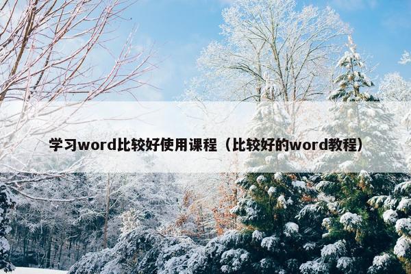 学习word比较好使用课程(比较好的word教程) 学习word比较好使用课程(比较好的word教程)