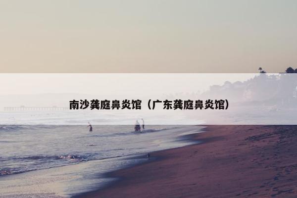 南沙龚庭鼻炎馆（广东龚庭鼻炎馆）