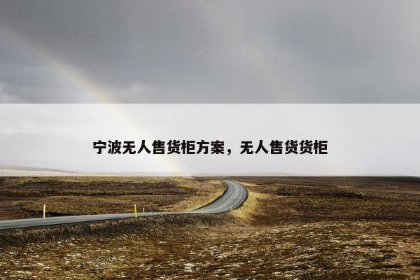 宁波无人售货柜方案，无人售货货柜