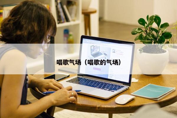 唱歌气场（唱歌的气场）