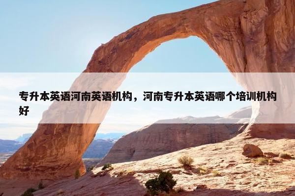 专升本英语河南英语机构，河南专升本英语哪个培训机构好