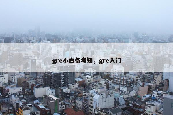 gre小白备考知,gre入门 gre小白备考知,gre入门