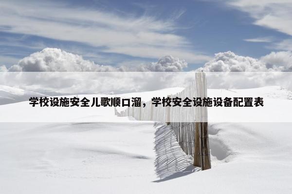 学校设施安全儿歌顺口溜，学校安全设施设备配置表