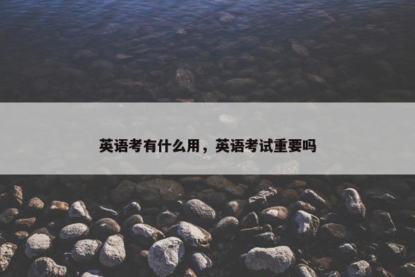 英语考有什么用，英语考试重要吗