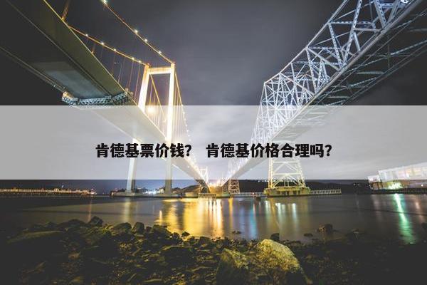肯德基票价钱? 肯德基价格合理吗? 肯德基票价钱? 肯德基价格合理吗?
