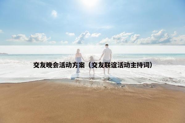 交友晚会活动方案（交友联谊活动主持词）