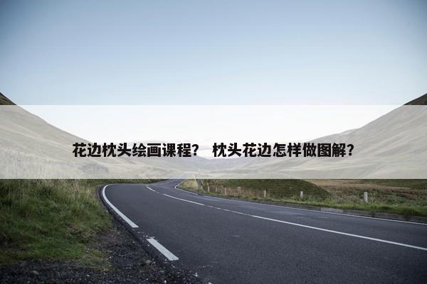 花边枕头绘画课程？ 枕头花边怎样做图解？