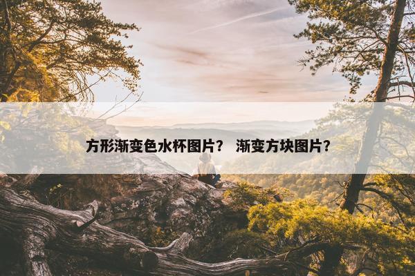 方形渐变色水杯图片? 渐变方块图片? 方形渐变色水杯图片? 渐变方块图片?