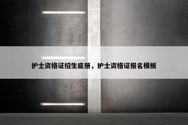 护士资格证招生底册，护士资格证报名模板