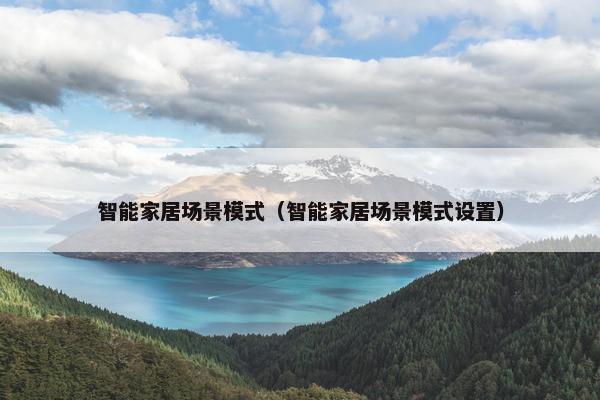 智能家居场景模式（智能家居场景模式设置）