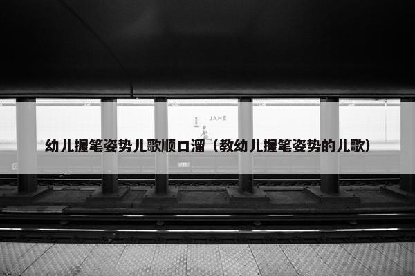 幼儿握笔姿势儿歌顺口溜（教幼儿握笔姿势的儿歌）