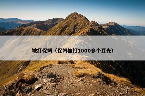 被打保姆（保姆被打1000多个耳光）