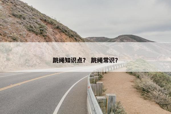 跳绳知识点？ 跳绳常识？