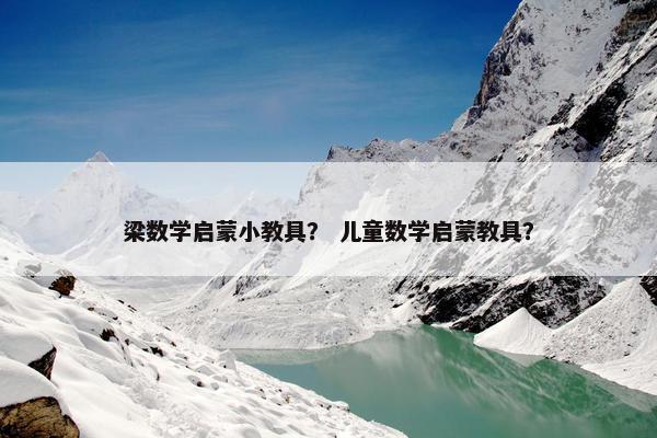 梁数学启蒙小教具？ 儿童数学启蒙教具？