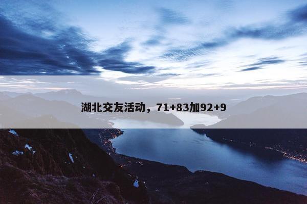 湖北交友活动，71+83加92+9