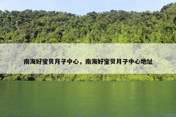 南海好宝贝月子中心，南海好宝贝月子中心地址