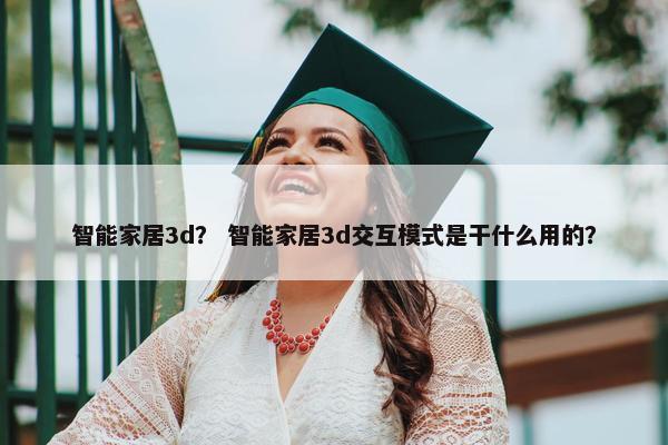 智能家居3d？ 智能家居3d交互模式是干什么用的？