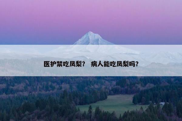 医护禁吃凤梨？ 病人能吃凤梨吗？