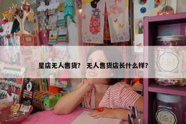 星店无人售货？ 无人售货店长什么样？