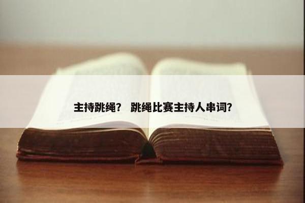 主持跳绳？ 跳绳比赛主持人串词？