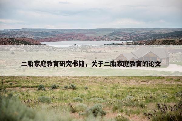 二胎家庭教育研究书籍,关于二胎家庭教育的论文 二胎家庭教育研究书籍,关于二胎家庭教育的论文