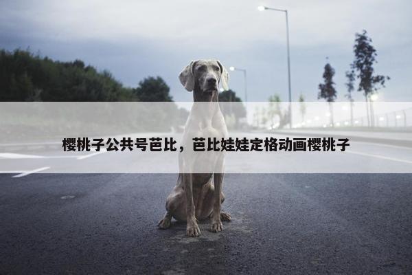 樱桃子公共号芭比，芭比娃娃定格动画樱桃子