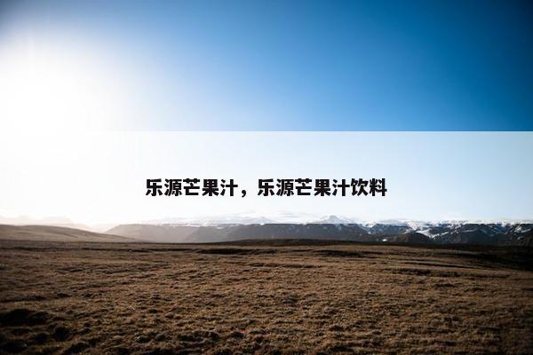 乐源芒果汁,乐源芒果汁饮料 乐源芒果汁,乐源芒果汁饮料