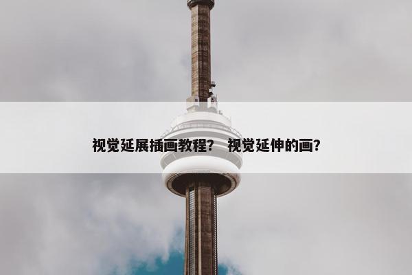 视觉延展插画教程？ 视觉延伸的画？